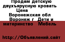 Продам детскую двухъярусную кровать › Цена ­ 10 500 - Воронежская обл., Воронеж г. Дети и материнство » Мебель   
